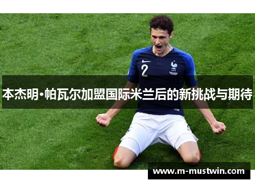 本杰明·帕瓦尔加盟国际米兰后的新挑战与期待