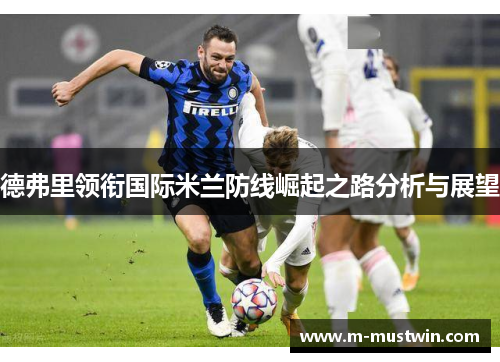 德弗里领衔国际米兰防线崛起之路分析与展望
