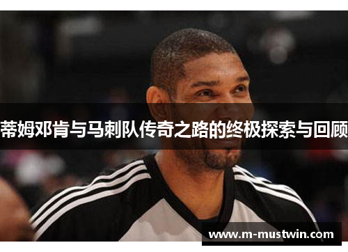 蒂姆邓肯与马刺队传奇之路的终极探索与回顾