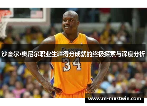沙奎尔·奥尼尔职业生涯得分成就的终极探索与深度分析