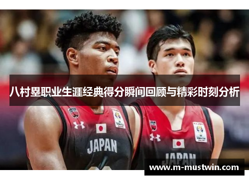 八村塁职业生涯经典得分瞬间回顾与精彩时刻分析