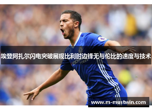 埃登阿扎尔闪电突破展现比利时边锋无与伦比的速度与技术