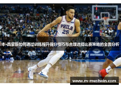 本·西蒙斯如何通过训练提升得分技巧与合理选择比赛策略的全面分析