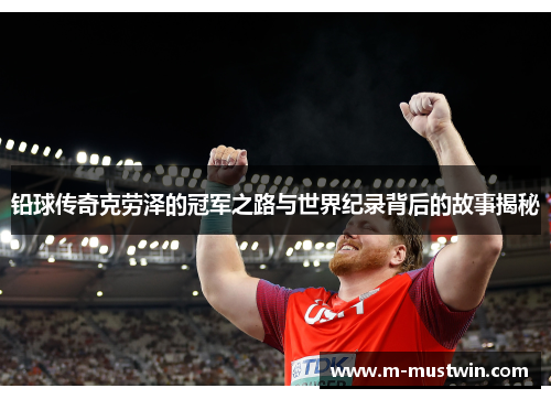 铅球传奇克劳泽的冠军之路与世界纪录背后的故事揭秘
