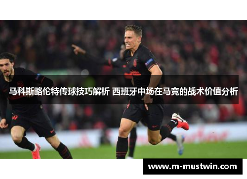 马科斯略伦特传球技巧解析 西班牙中场在马竞的战术价值分析