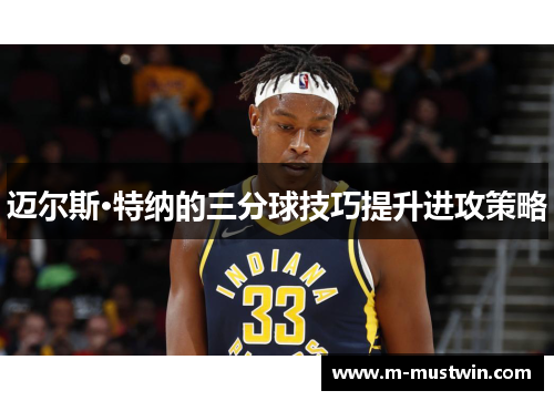 迈尔斯·特纳的三分球技巧提升进攻策略