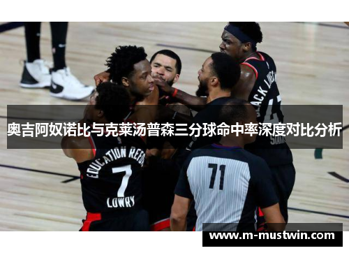 奥吉阿奴诺比与克莱汤普森三分球命中率深度对比分析