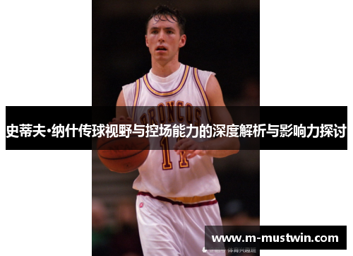 史蒂夫·纳什传球视野与控场能力的深度解析与影响力探讨