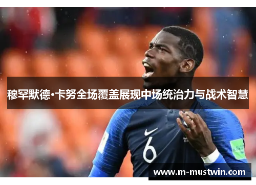 穆罕默德·卡努全场覆盖展现中场统治力与战术智慧