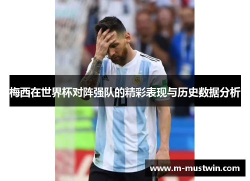 梅西在世界杯对阵强队的精彩表现与历史数据分析