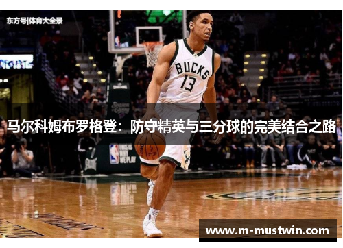 马尔科姆布罗格登：防守精英与三分球的完美结合之路