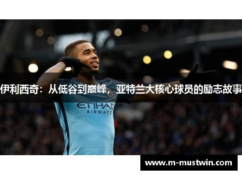 伊利西奇：从低谷到巅峰，亚特兰大核心球员的励志故事