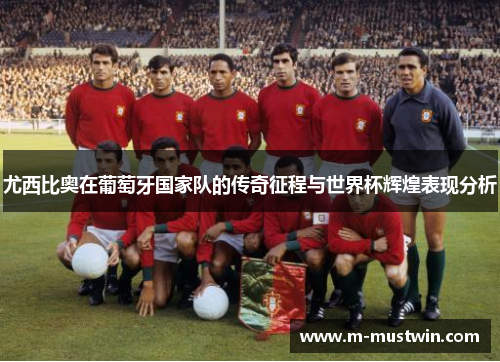 尤西比奥在葡萄牙国家队的传奇征程与世界杯辉煌表现分析