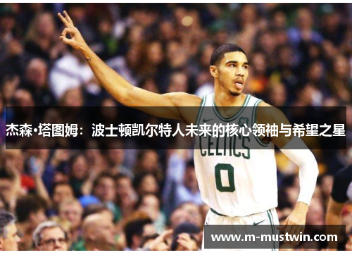 杰森·塔图姆：波士顿凯尔特人未来的核心领袖与希望之星