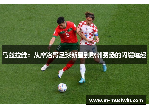 马兹拉维：从摩洛哥足球新星到欧洲赛场的闪耀崛起