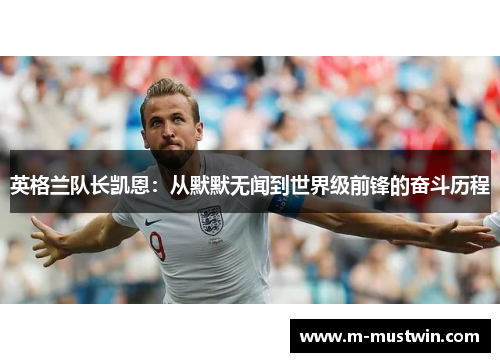 英格兰队长凯恩：从默默无闻到世界级前锋的奋斗历程