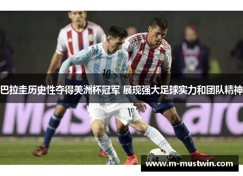 巴拉圭历史性夺得美洲杯冠军 展现强大足球实力和团队精神