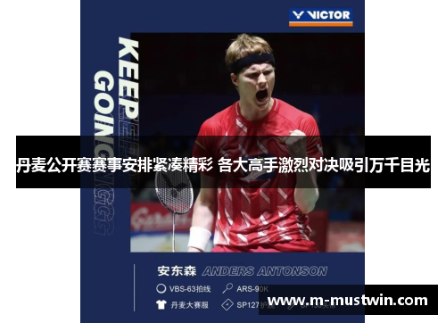 丹麦公开赛赛事安排紧凑精彩 各大高手激烈对决吸引万千目光