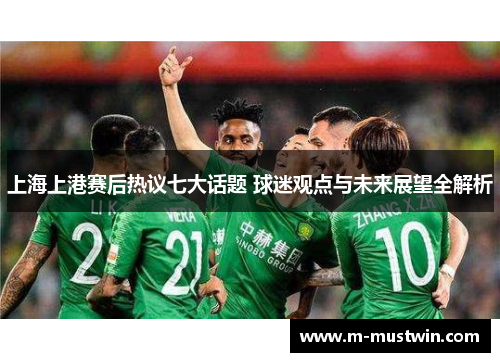 上海上港赛后热议七大话题 球迷观点与未来展望全解析