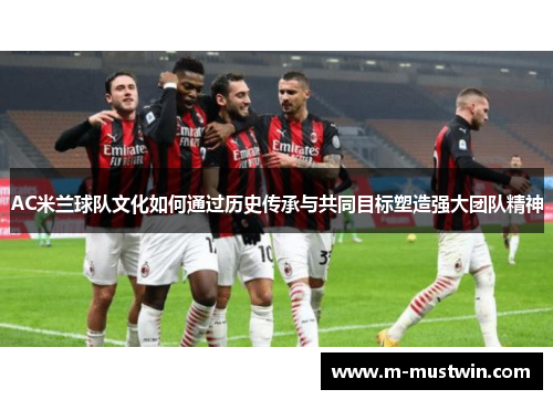 AC米兰球队文化如何通过历史传承与共同目标塑造强大团队精神