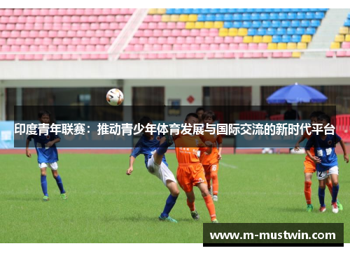 印度青年联赛：推动青少年体育发展与国际交流的新时代平台