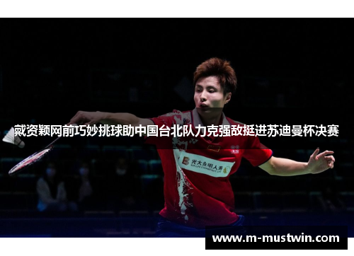 戴资颖网前巧妙挑球助中国台北队力克强敌挺进苏迪曼杯决赛