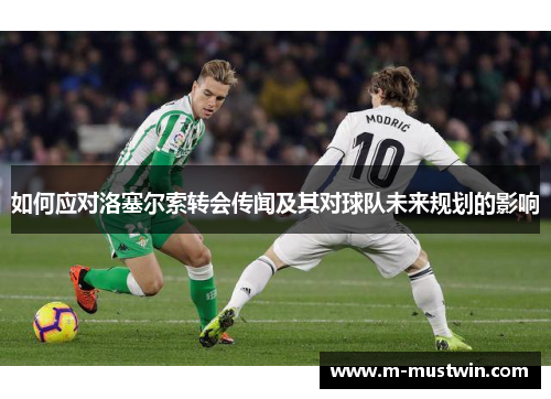 如何应对洛塞尔索转会传闻及其对球队未来规划的影响