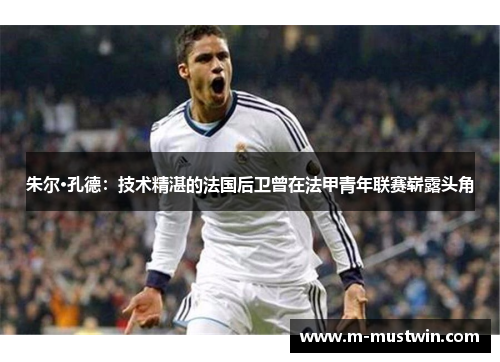 朱尔·孔德：技术精湛的法国后卫曾在法甲青年联赛崭露头角