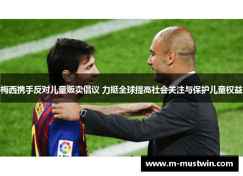 梅西携手反对儿童贩卖倡议 力挺全球提高社会关注与保护儿童权益