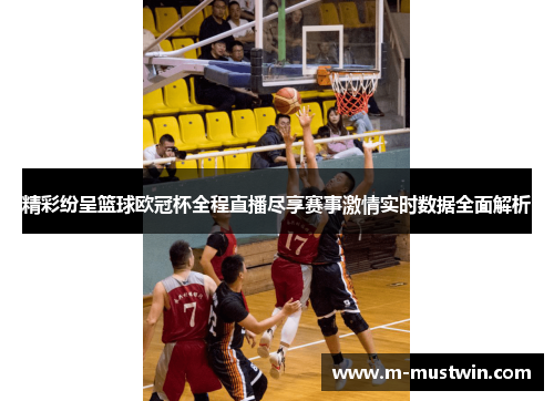 精彩纷呈篮球欧冠杯全程直播尽享赛事激情实时数据全面解析