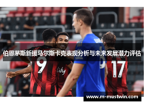 伯恩茅斯新援马尔斯卡克表现分析与未来发展潜力评估