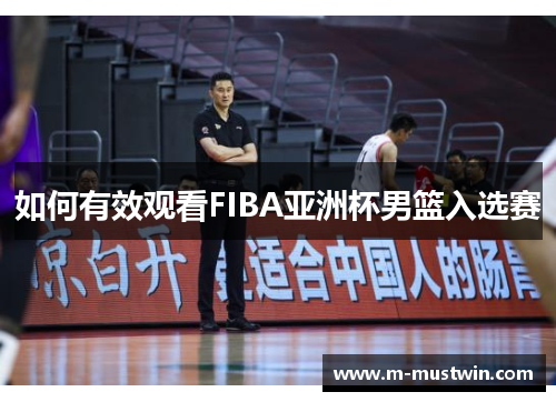 如何有效观看FIBA亚洲杯男篮入选赛