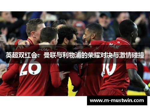 英超双红会：曼联与利物浦的荣耀对决与激情碰撞