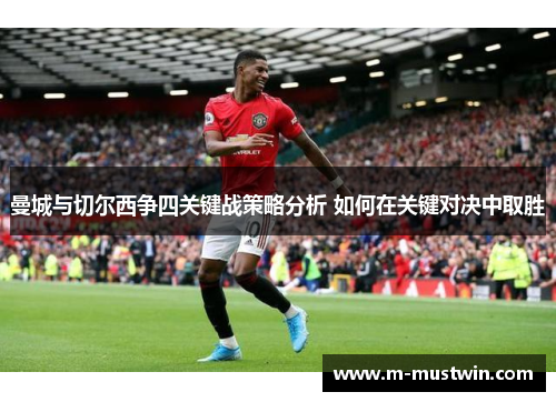 曼城与切尔西争四关键战策略分析 如何在关键对决中取胜