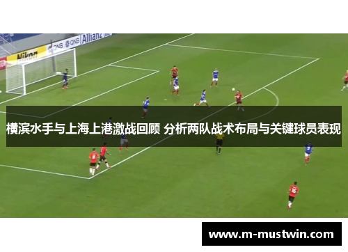 横滨水手与上海上港激战回顾 分析两队战术布局与关键球员表现