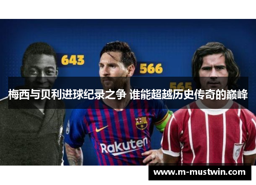 梅西与贝利进球纪录之争 谁能超越历史传奇的巅峰