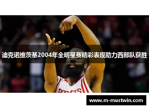 迪克诺维茨基2004年全明星赛精彩表现助力西部队获胜